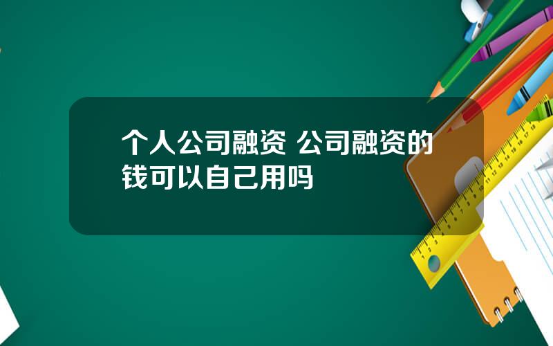 个人公司融资 公司融资的钱可以自己用吗